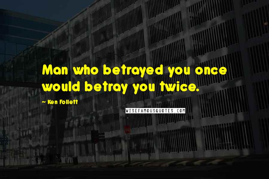 Ken Follett Quotes: Man who betrayed you once would betray you twice.