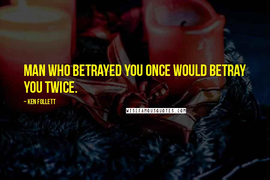 Ken Follett Quotes: Man who betrayed you once would betray you twice.