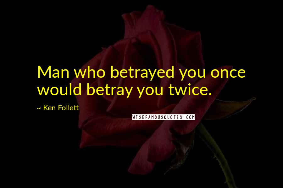 Ken Follett Quotes: Man who betrayed you once would betray you twice.