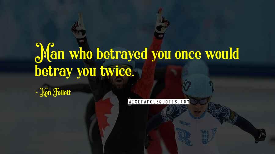 Ken Follett Quotes: Man who betrayed you once would betray you twice.