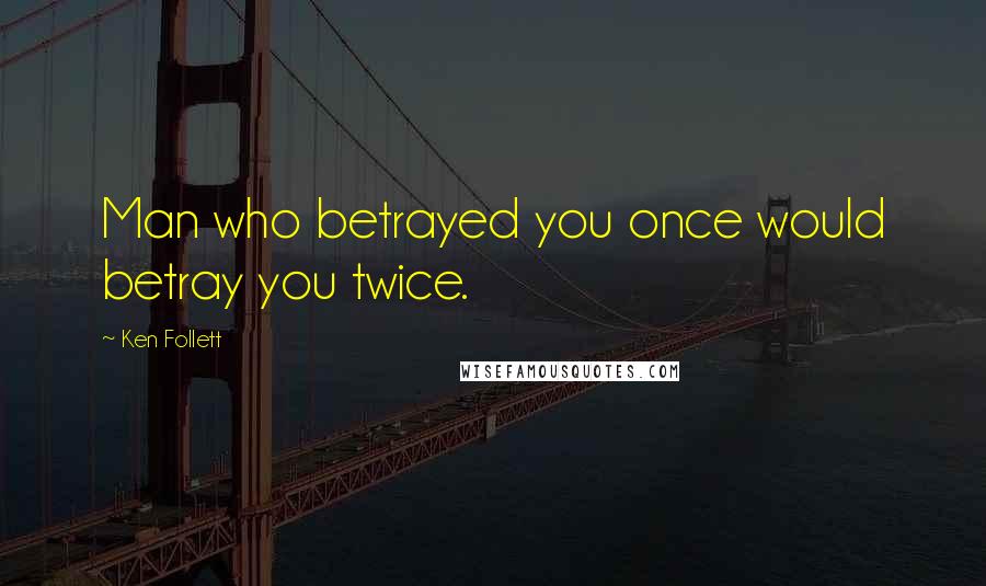 Ken Follett Quotes: Man who betrayed you once would betray you twice.