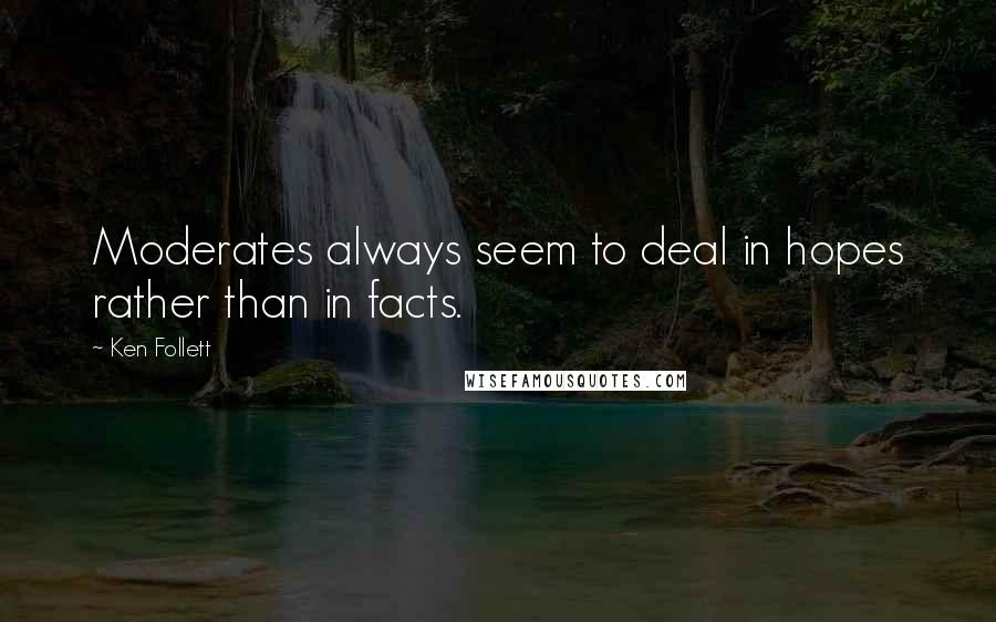 Ken Follett Quotes: Moderates always seem to deal in hopes rather than in facts.