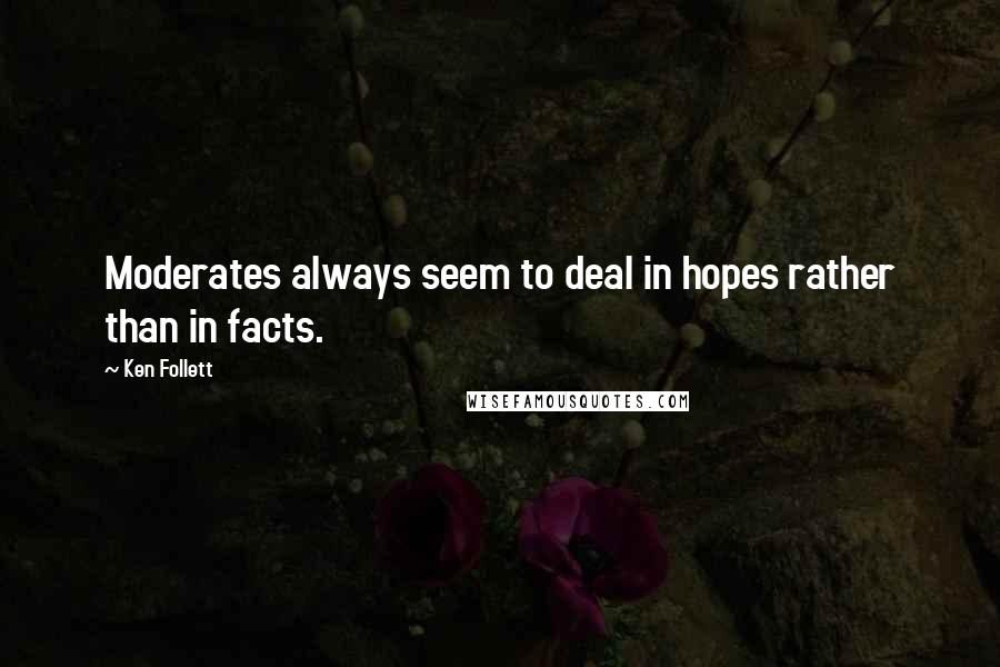 Ken Follett Quotes: Moderates always seem to deal in hopes rather than in facts.