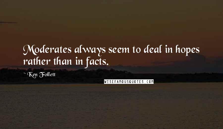 Ken Follett Quotes: Moderates always seem to deal in hopes rather than in facts.