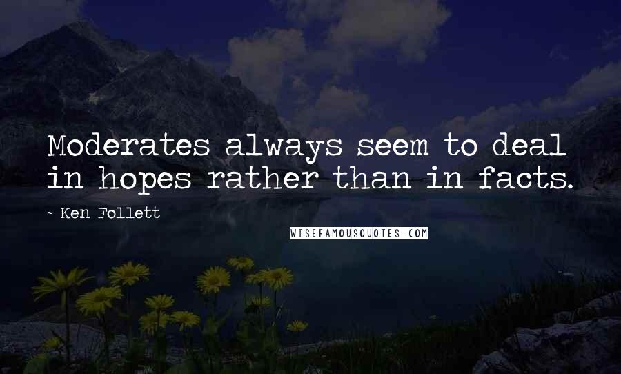 Ken Follett Quotes: Moderates always seem to deal in hopes rather than in facts.