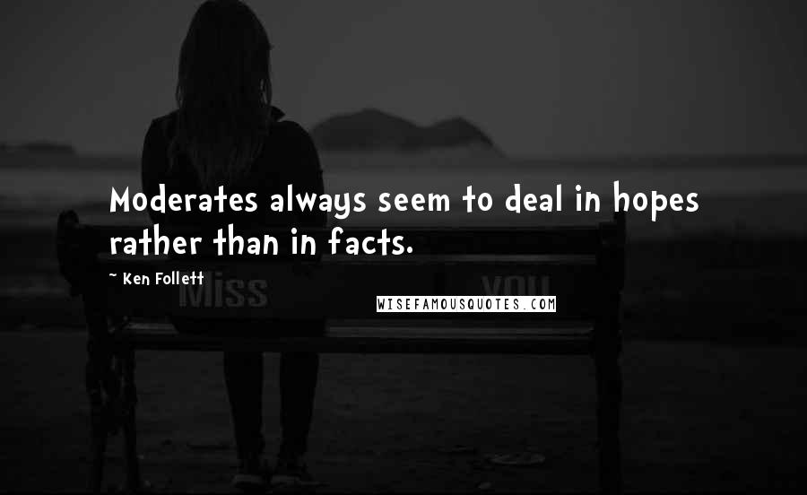 Ken Follett Quotes: Moderates always seem to deal in hopes rather than in facts.