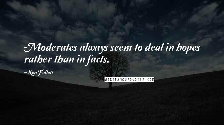 Ken Follett Quotes: Moderates always seem to deal in hopes rather than in facts.