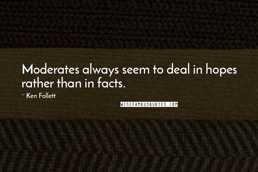 Ken Follett Quotes: Moderates always seem to deal in hopes rather than in facts.