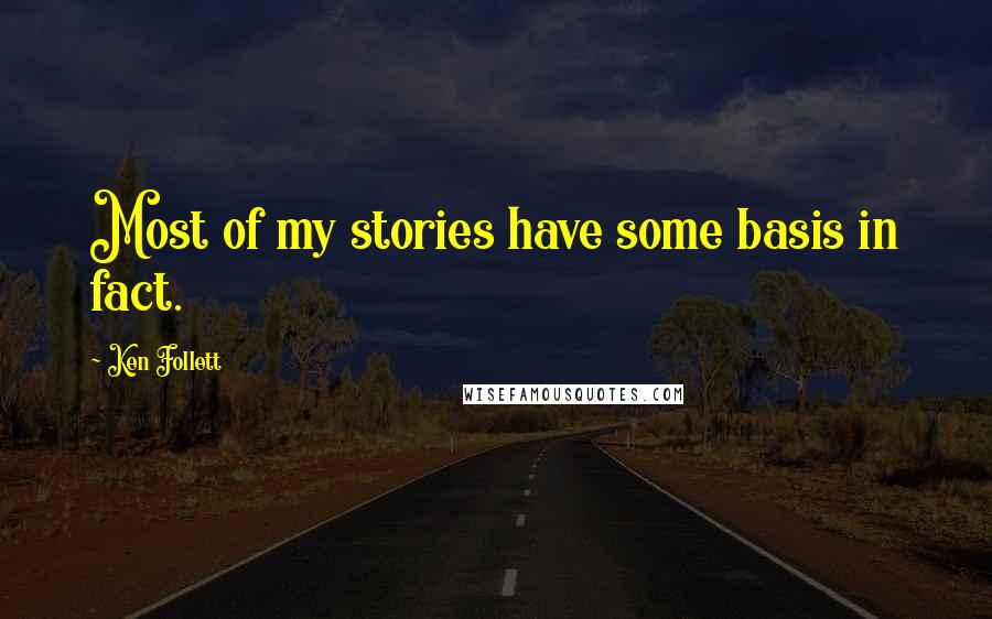 Ken Follett Quotes: Most of my stories have some basis in fact.