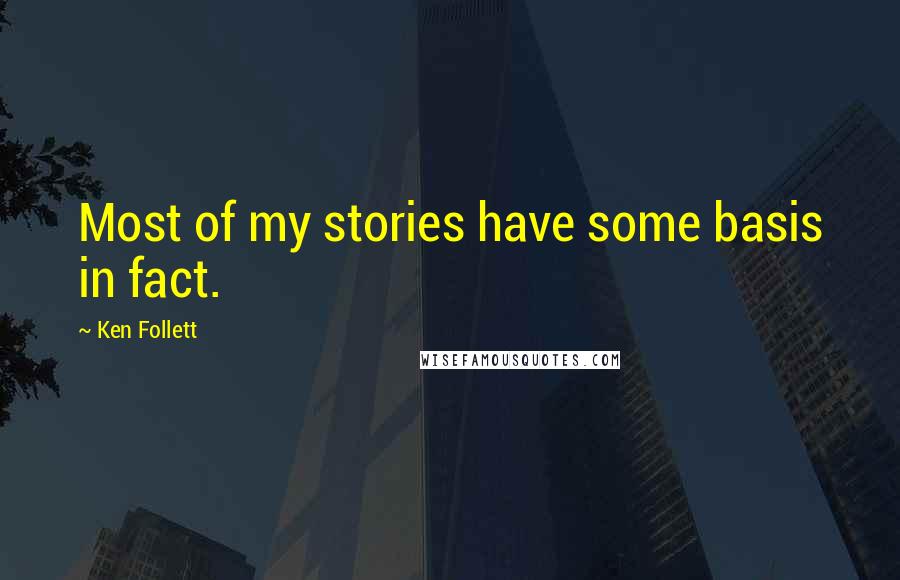 Ken Follett Quotes: Most of my stories have some basis in fact.