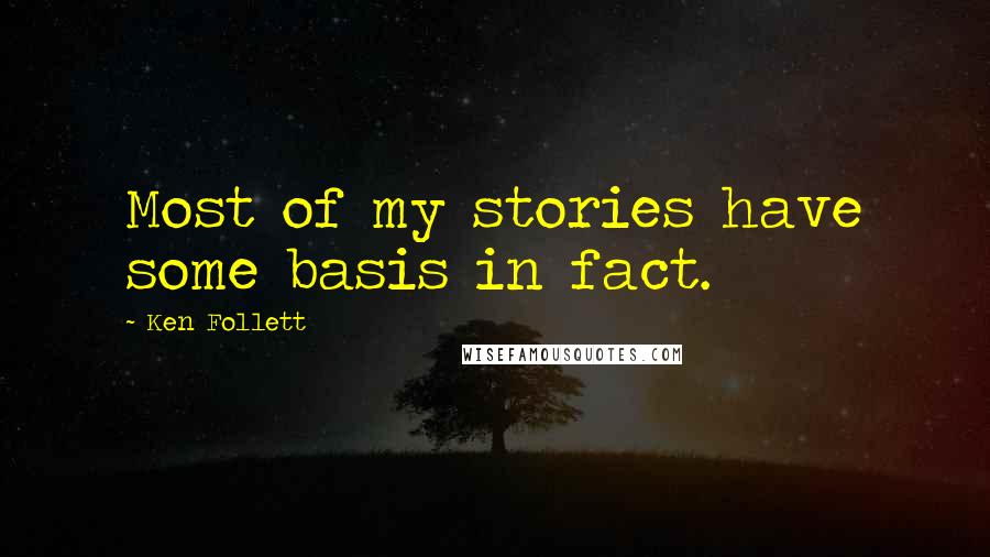 Ken Follett Quotes: Most of my stories have some basis in fact.