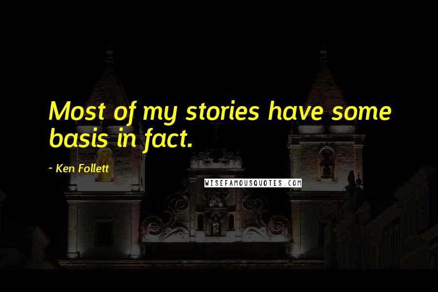 Ken Follett Quotes: Most of my stories have some basis in fact.