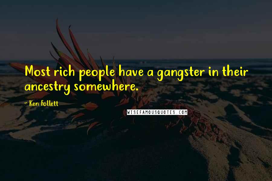 Ken Follett Quotes: Most rich people have a gangster in their ancestry somewhere.