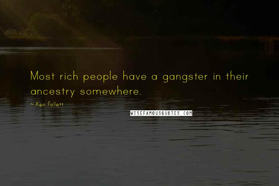 Ken Follett Quotes: Most rich people have a gangster in their ancestry somewhere.