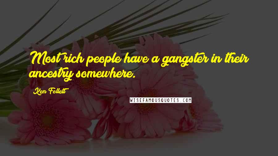 Ken Follett Quotes: Most rich people have a gangster in their ancestry somewhere.