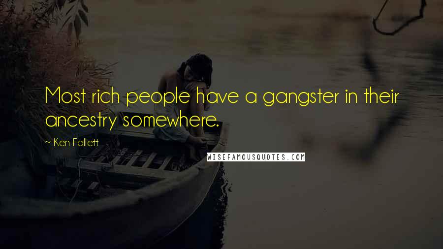 Ken Follett Quotes: Most rich people have a gangster in their ancestry somewhere.