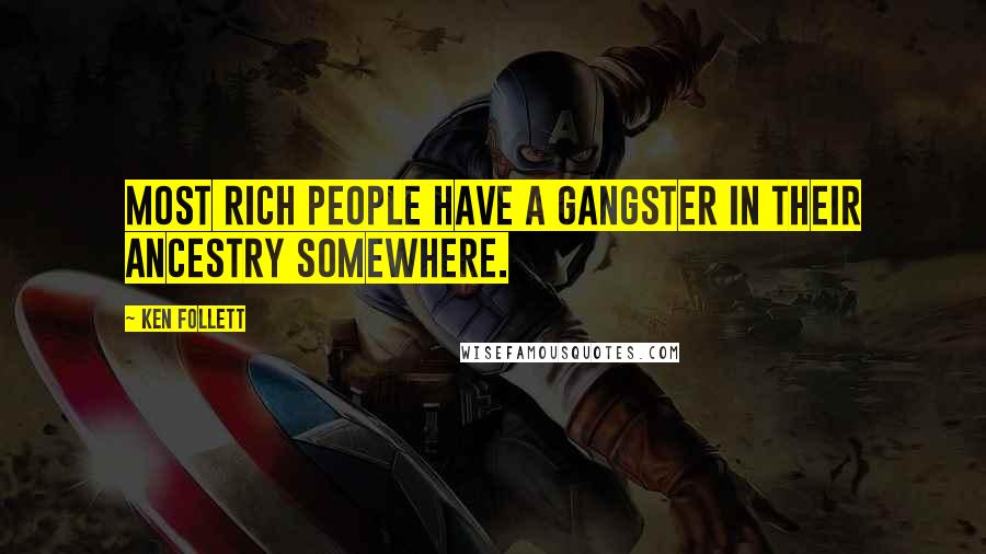 Ken Follett Quotes: Most rich people have a gangster in their ancestry somewhere.