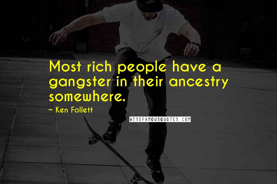 Ken Follett Quotes: Most rich people have a gangster in their ancestry somewhere.