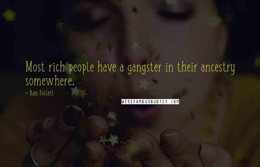 Ken Follett Quotes: Most rich people have a gangster in their ancestry somewhere.