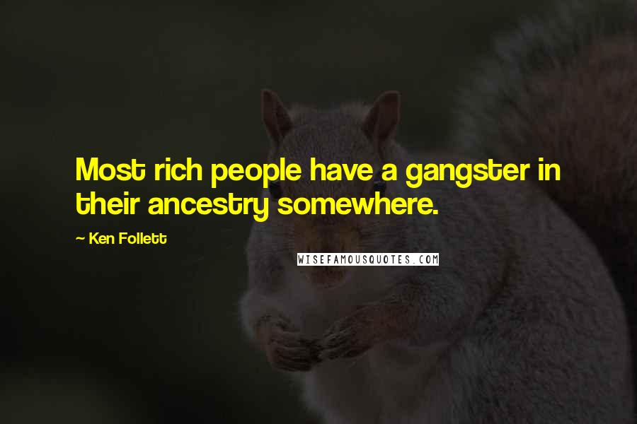 Ken Follett Quotes: Most rich people have a gangster in their ancestry somewhere.