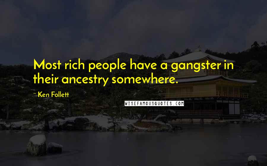 Ken Follett Quotes: Most rich people have a gangster in their ancestry somewhere.