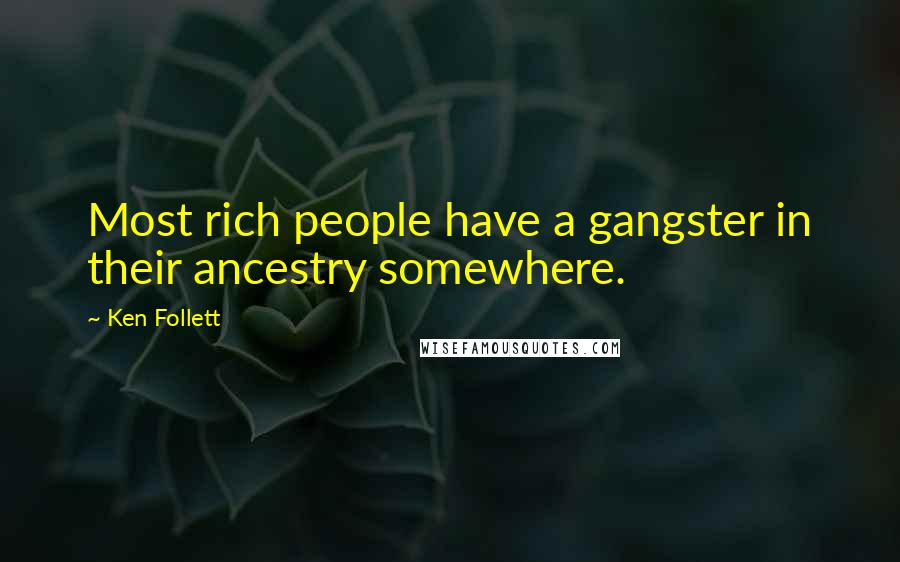 Ken Follett Quotes: Most rich people have a gangster in their ancestry somewhere.