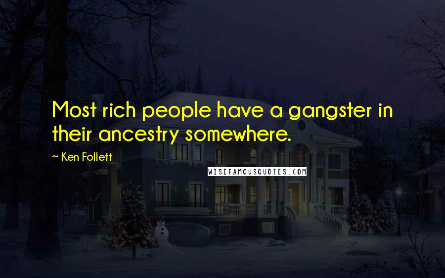 Ken Follett Quotes: Most rich people have a gangster in their ancestry somewhere.