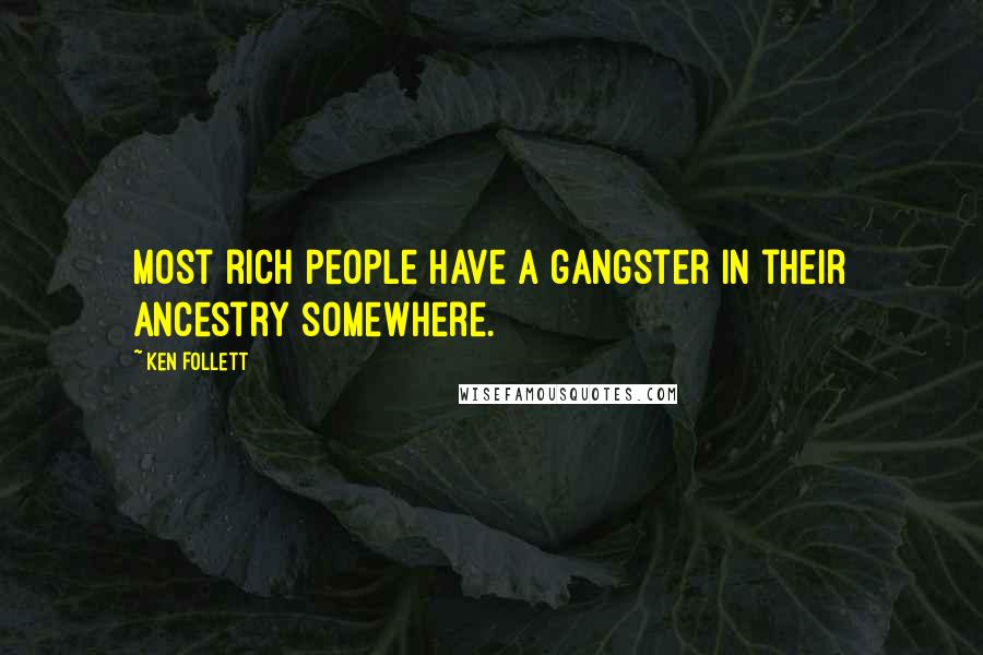 Ken Follett Quotes: Most rich people have a gangster in their ancestry somewhere.