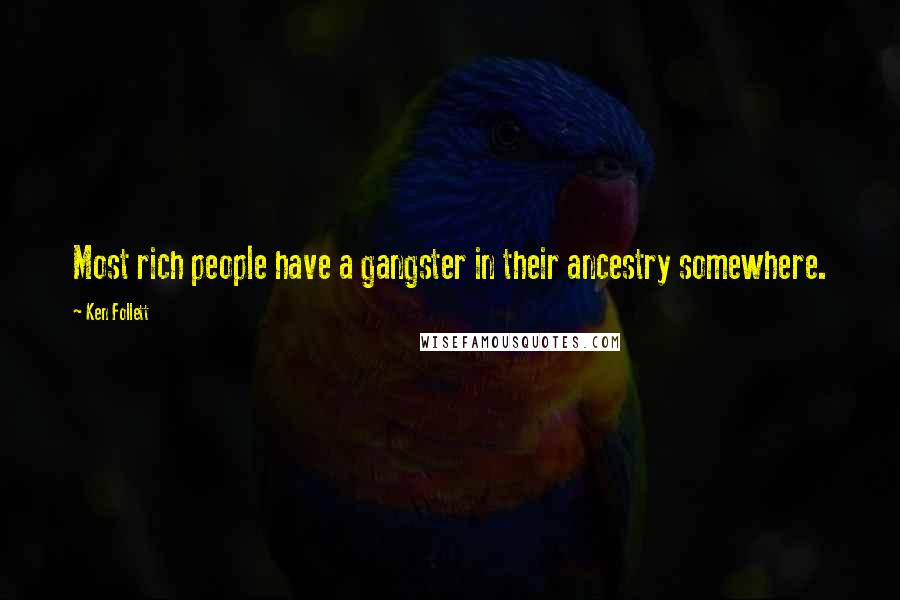 Ken Follett Quotes: Most rich people have a gangster in their ancestry somewhere.