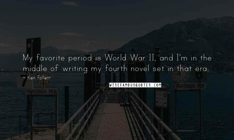Ken Follett Quotes: My favorite period is World War II, and I'm in the middle of writing my fourth novel set in that era.