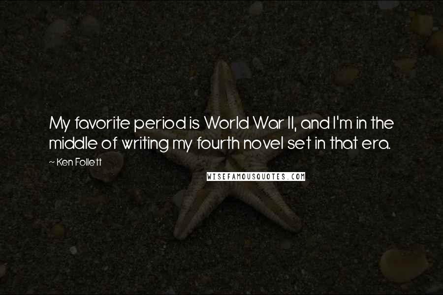 Ken Follett Quotes: My favorite period is World War II, and I'm in the middle of writing my fourth novel set in that era.