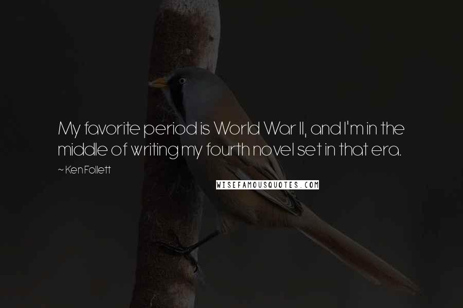 Ken Follett Quotes: My favorite period is World War II, and I'm in the middle of writing my fourth novel set in that era.