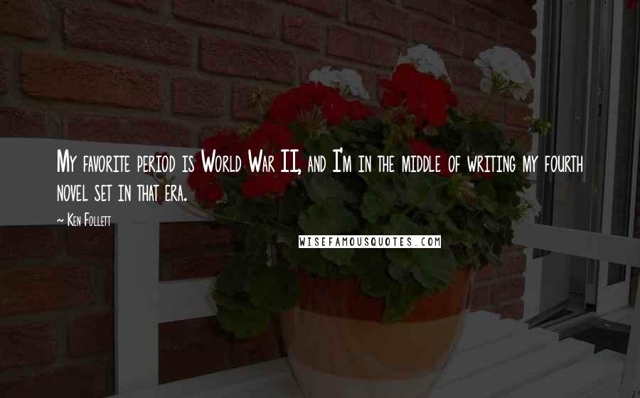 Ken Follett Quotes: My favorite period is World War II, and I'm in the middle of writing my fourth novel set in that era.