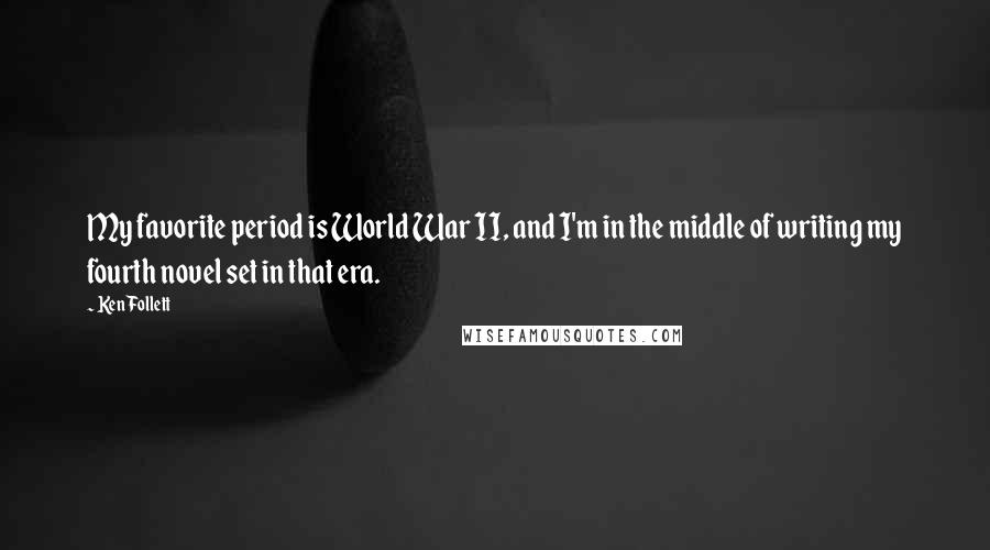 Ken Follett Quotes: My favorite period is World War II, and I'm in the middle of writing my fourth novel set in that era.