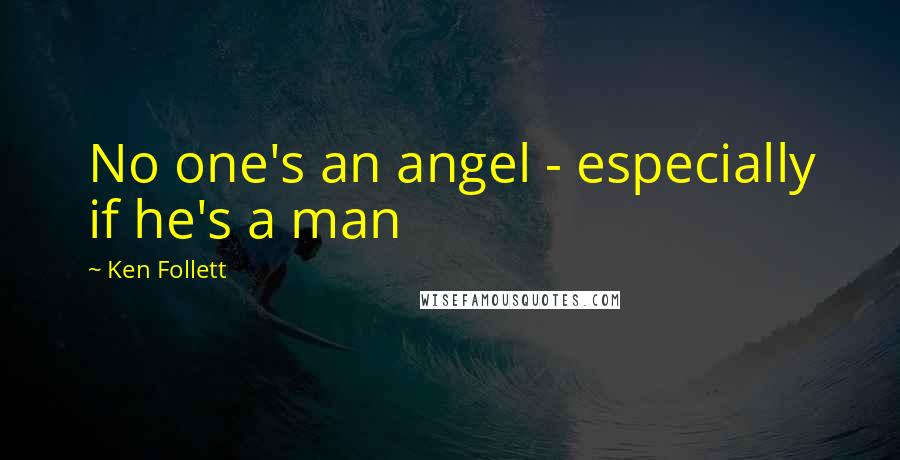 Ken Follett Quotes: No one's an angel - especially if he's a man