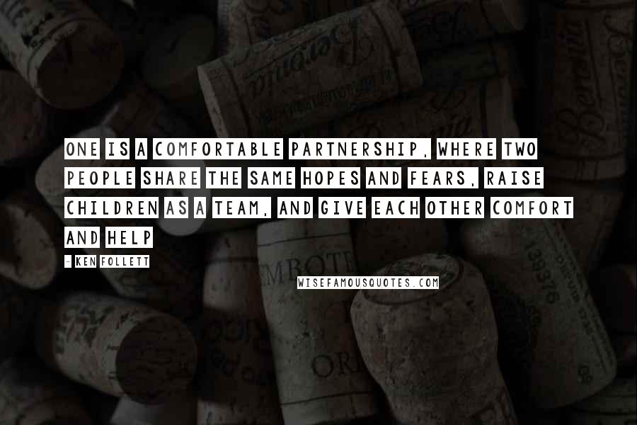 Ken Follett Quotes: One is a comfortable partnership, where two people share the same hopes and fears, raise children as a team, and give each other comfort and help