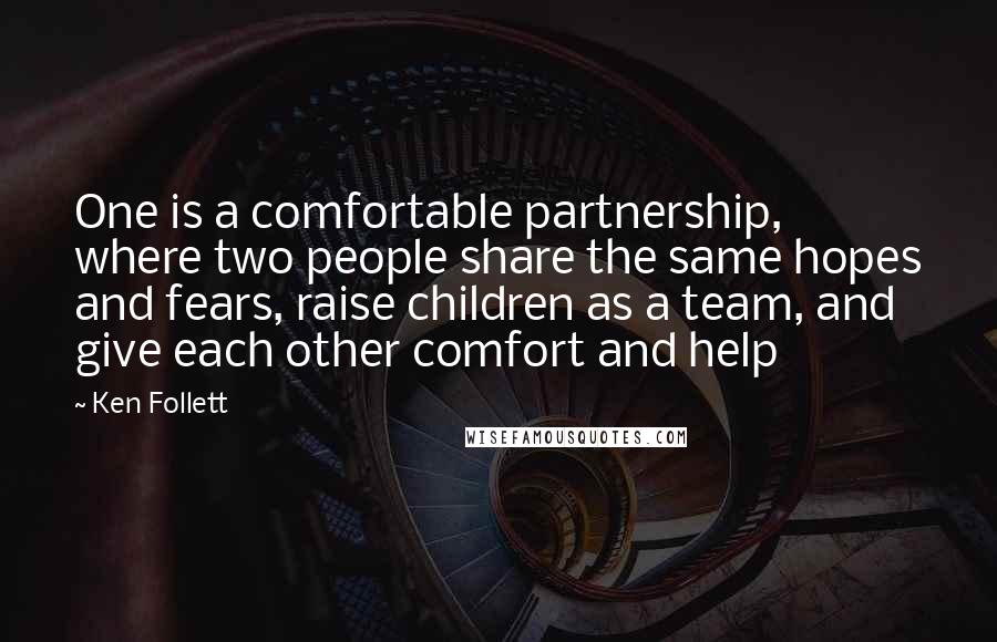 Ken Follett Quotes: One is a comfortable partnership, where two people share the same hopes and fears, raise children as a team, and give each other comfort and help