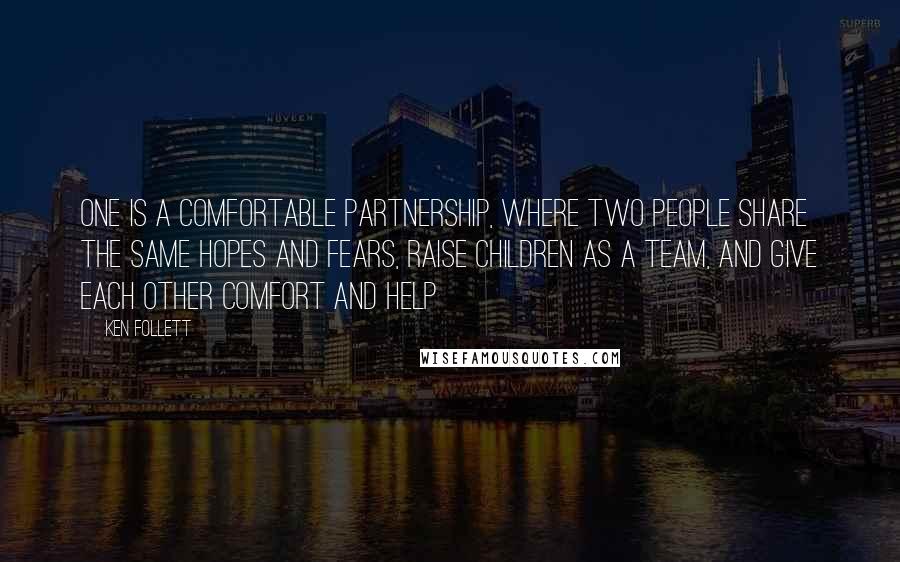 Ken Follett Quotes: One is a comfortable partnership, where two people share the same hopes and fears, raise children as a team, and give each other comfort and help