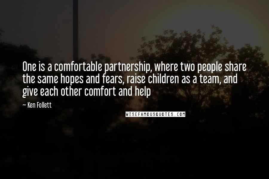 Ken Follett Quotes: One is a comfortable partnership, where two people share the same hopes and fears, raise children as a team, and give each other comfort and help