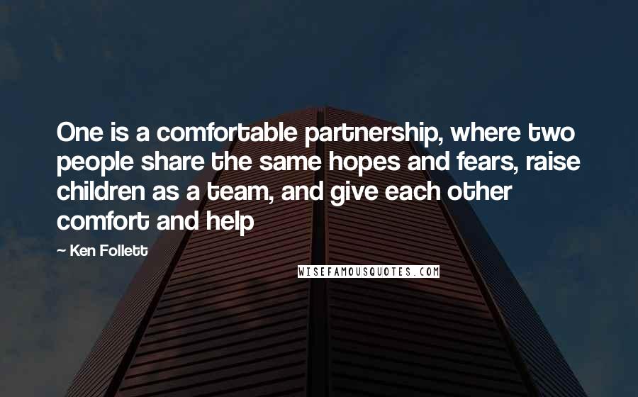 Ken Follett Quotes: One is a comfortable partnership, where two people share the same hopes and fears, raise children as a team, and give each other comfort and help