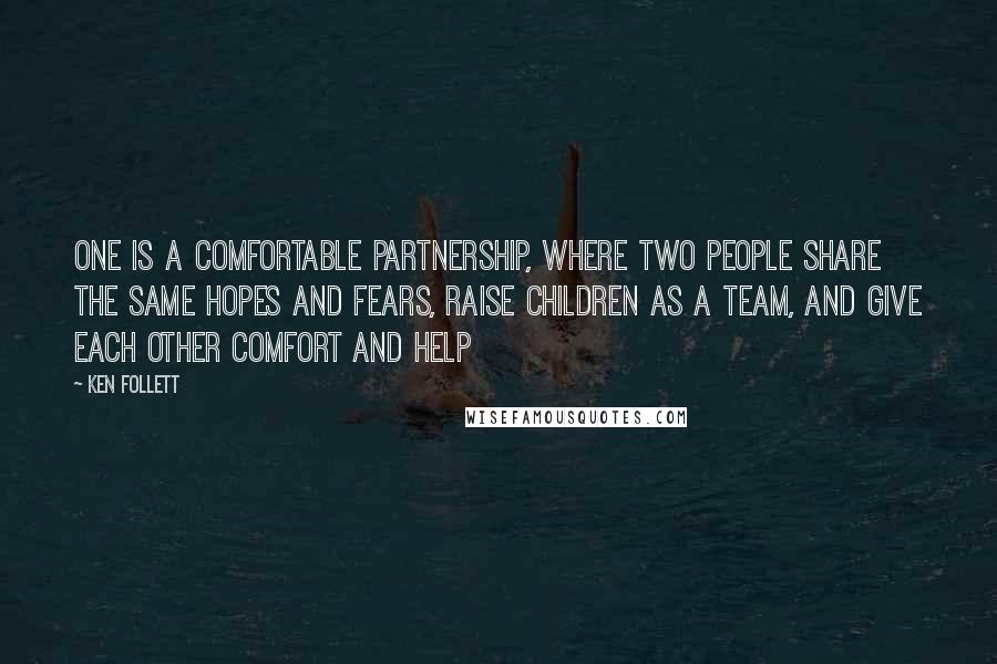 Ken Follett Quotes: One is a comfortable partnership, where two people share the same hopes and fears, raise children as a team, and give each other comfort and help