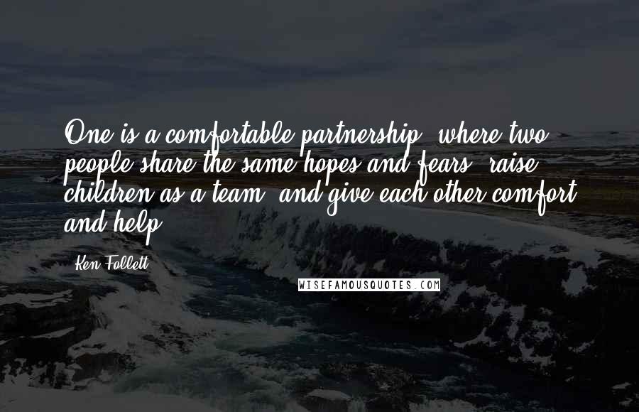 Ken Follett Quotes: One is a comfortable partnership, where two people share the same hopes and fears, raise children as a team, and give each other comfort and help