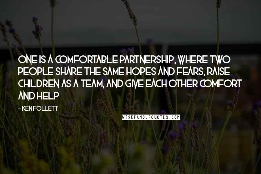 Ken Follett Quotes: One is a comfortable partnership, where two people share the same hopes and fears, raise children as a team, and give each other comfort and help