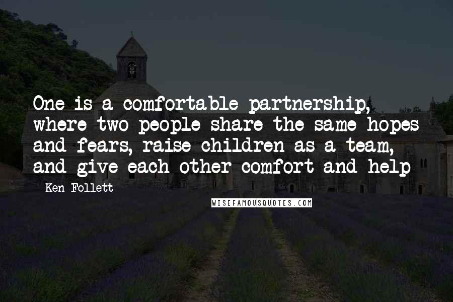 Ken Follett Quotes: One is a comfortable partnership, where two people share the same hopes and fears, raise children as a team, and give each other comfort and help