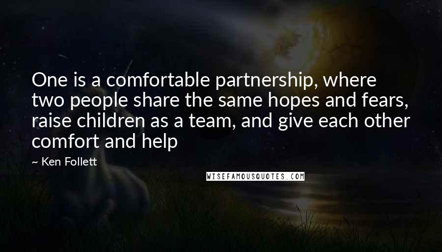 Ken Follett Quotes: One is a comfortable partnership, where two people share the same hopes and fears, raise children as a team, and give each other comfort and help