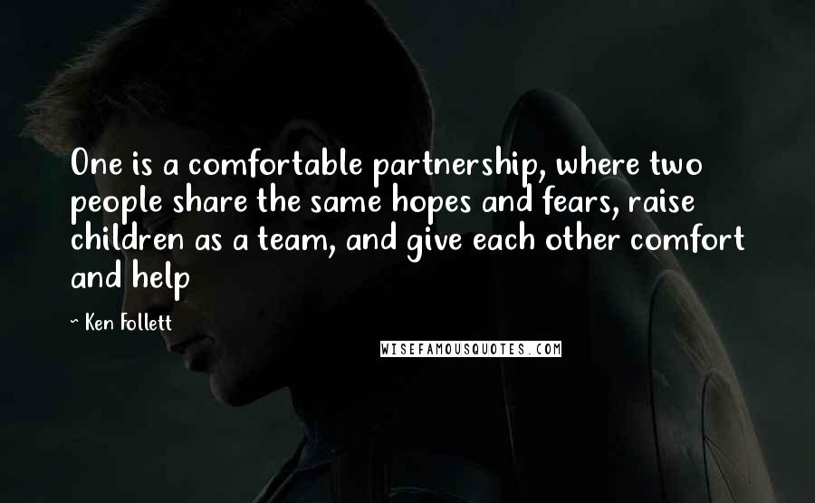 Ken Follett Quotes: One is a comfortable partnership, where two people share the same hopes and fears, raise children as a team, and give each other comfort and help