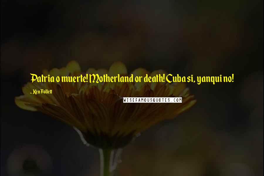 Ken Follett Quotes: Patria o muerte! Motherland or death! Cuba si, yanqui no!