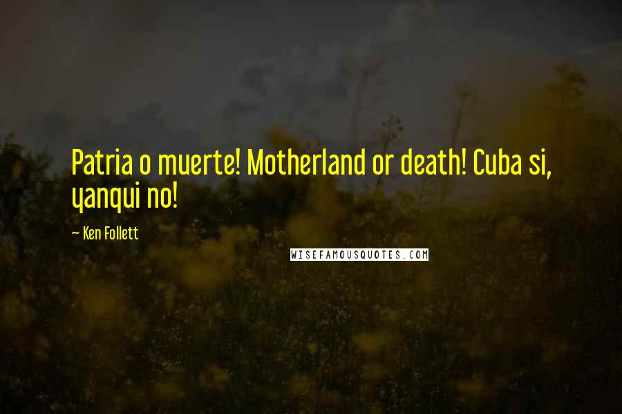Ken Follett Quotes: Patria o muerte! Motherland or death! Cuba si, yanqui no!