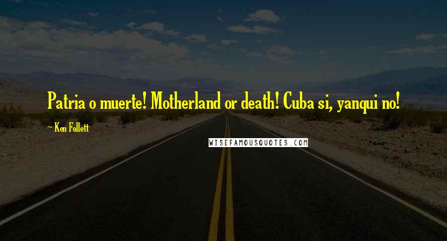 Ken Follett Quotes: Patria o muerte! Motherland or death! Cuba si, yanqui no!