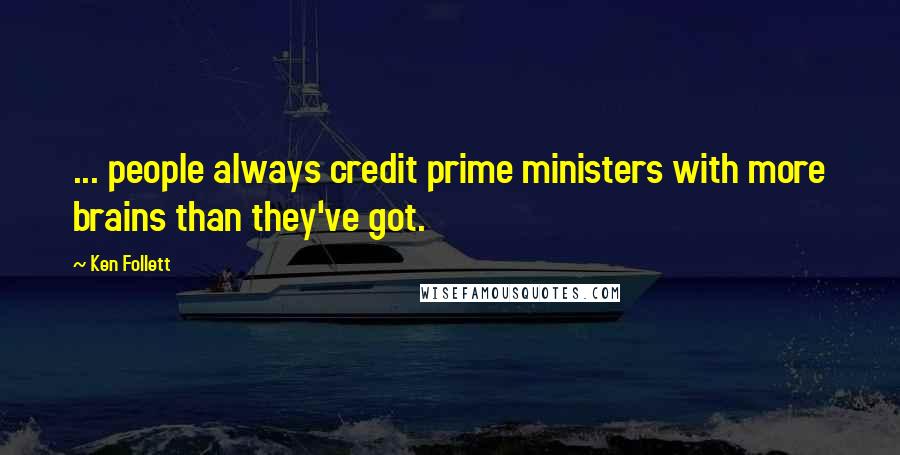 Ken Follett Quotes: ... people always credit prime ministers with more brains than they've got.